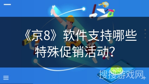《京8》软件支持哪些特殊促销活动？