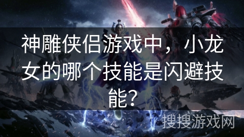神雕侠侣游戏中，小龙女的哪个技能是闪避技能？