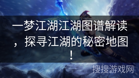一梦江湖江湖图谱解读，探寻江湖的秘密地图！