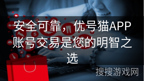 安全可靠，优号猫APP账号交易是您的明智之选