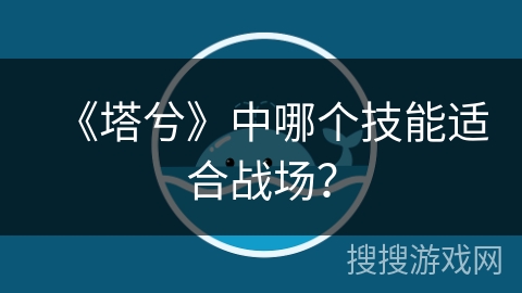 《塔兮》中哪个技能适合战场？