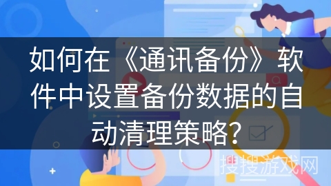 如何在《通讯备份》软件中设置备份数据的自动清理策略？