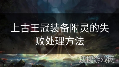 上古王冠装备附灵的失败处理方法