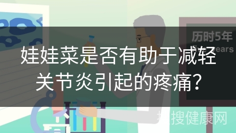 娃娃菜是否有助于减轻关节炎引起的疼痛？