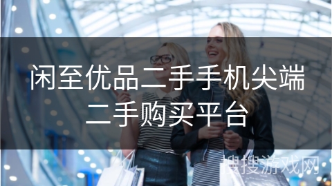 闲至优品二手手机尖端二手购买平台