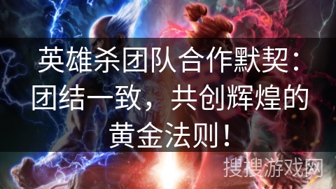 英雄杀团队合作默契：团结一致，共创辉煌的黄金法则！