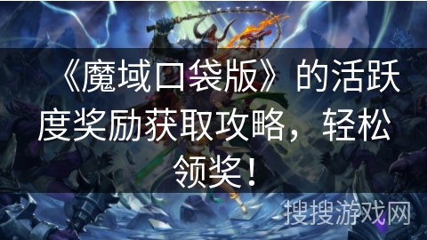 《魔域口袋版》的活跃度奖励获取攻略，轻松领奖！