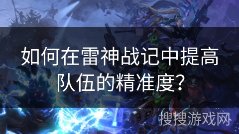如何在雷神战记中提高队伍的精准度？