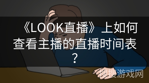 《LOOK直播》上如何查看主播的直播时间表？