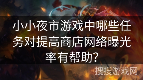 小小夜市游戏中哪些任务对提高商店网络曝光率有帮助？