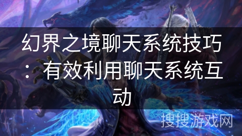 幻界之境聊天系统技巧:有效利用聊天系统互动 幻界之境聊天系统技巧:有效利用聊天系统互动