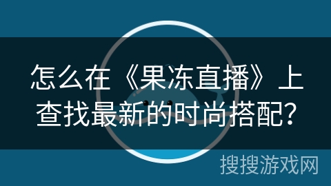 怎么在《果冻直播》上查找最新的时尚搭配？