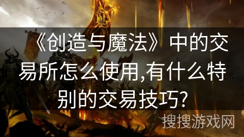 《创造与魔法》中的交易所怎么使用,有什么特别的交易技巧?