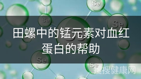 田螺中的锰元素对血红蛋白的帮助