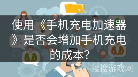 使用《手机充电加速器》是否会增加手机充电的成本？