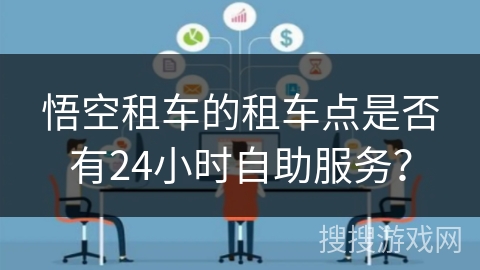 悟空租车的租车点是否有24小时自助服务？