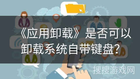 《应用卸载》是否可以卸载系统自带键盘？