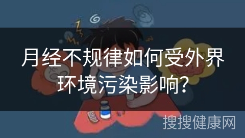 月经不规律如何受外界环境污染影响？