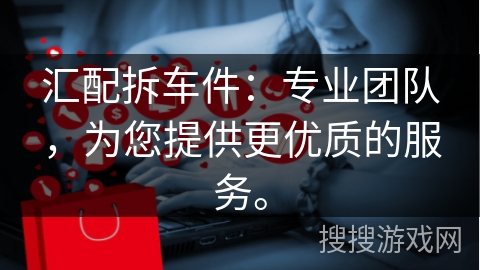 汇配拆车件：专业团队，为您提供更优质的服务。