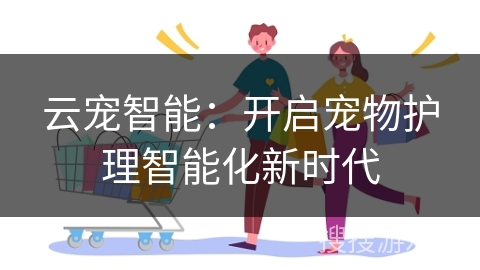 云宠智能：开启宠物护理智能化新时代