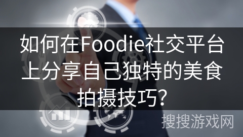 如何在Foodie社交平台上分享自己独特的美食拍摄技巧？