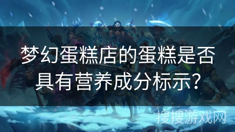 梦幻蛋糕店的蛋糕是否具有营养成分标示？