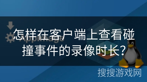 怎样在客户端上查看碰撞事件的录像时长？