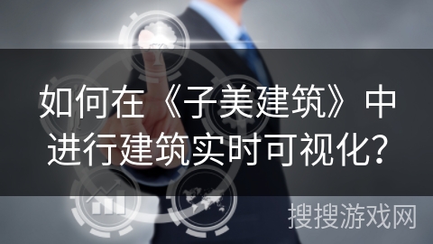 如何在《子美建筑》中进行建筑实时可视化？