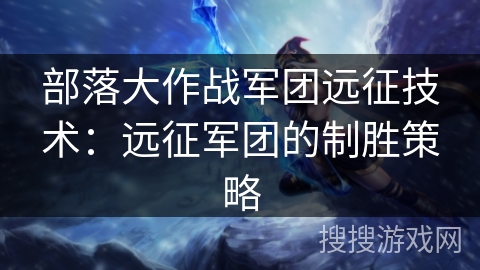 部落大作战军团远征技术：远征军团的制胜策略