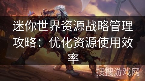 迷你世界资源战略管理攻略：优化资源使用效率