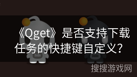 《Qget》是否支持下载任务的快捷键自定义？