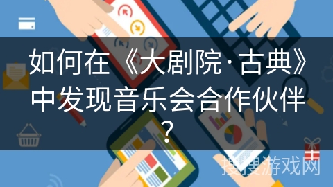 如何在《大剧院·古典》中发现音乐会合作伙伴？