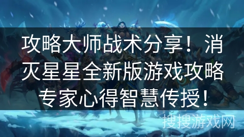 攻略大师战术分享!消灭星星全新版游戏攻略专家心得智慧传授! 攻略大师战术分享!消灭星星全新版游戏攻略专家心得智慧传授!