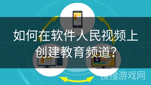 如何在软件人民视频上创建教育频道？