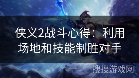 侠义2战斗心得:利用场地和技能制胜对手 侠义2战斗心得:利用场地和技能制胜对手