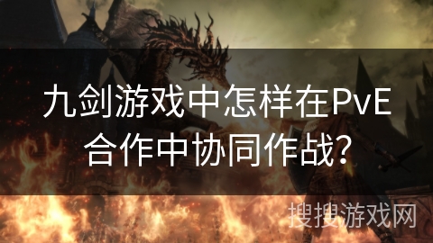 九剑游戏中怎样在PvE合作中协同作战？