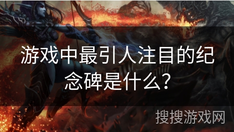 游戏中最引人注目的纪念碑是什么？