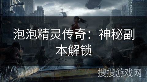 泡泡精灵传奇:神秘副本解锁 泡泡精灵传奇:神秘副本解锁