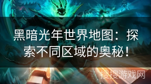 黑暗光年世界地图：探索不同区域的奥秘！