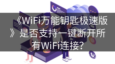 《WiFi万能钥匙极速版》是否支持一键断开所有WiFi连接？