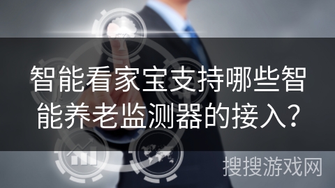 智能看家宝支持哪些智能养老监测器的接入？