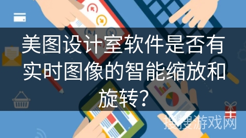 美图设计室软件是否有实时图像的智能缩放和旋转？