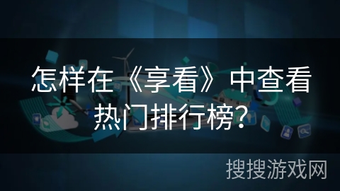 怎样在《享看》中查看热门排行榜？