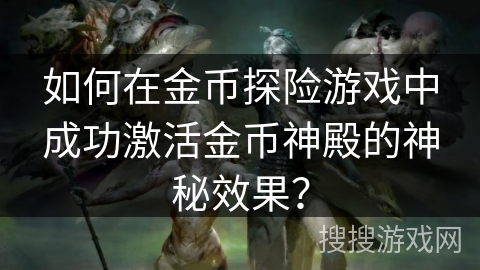 如何在金币探险游戏中成功激活金币神殿的神秘效果？