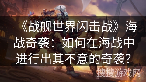 《战舰世界闪击战》海战奇袭：如何在海战中进行出其不意的奇袭？