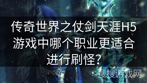 传奇世界之仗剑天涯H5游戏中哪个职业更适合进行刷怪？