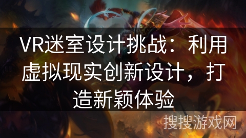 VR迷室设计挑战：利用虚拟现实创新设计，打造新颖体验