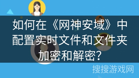 如何在《网神安域》中配置实时文件和文件夹加密和解密？