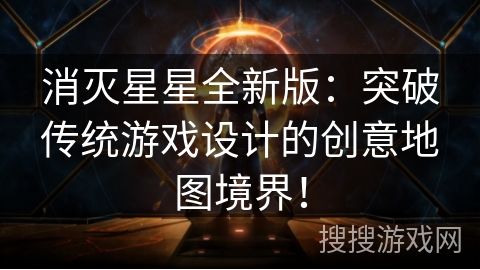 消灭星星全新版：突破传统游戏设计的创意地图境界！