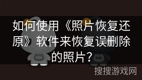 如何使用《照片恢复还原》软件来恢复误删除的照片？